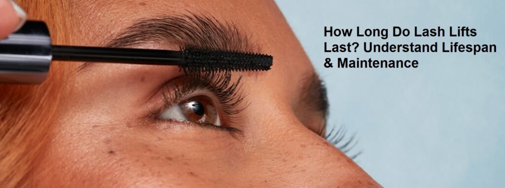 How Long Do Lash Lifts Last? Understand Lifespan & Maintenance